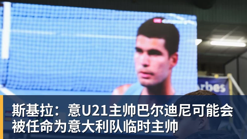 斯基拉：意U21主帅巴尔迪尼可能会被任命为意大利队临时主帅