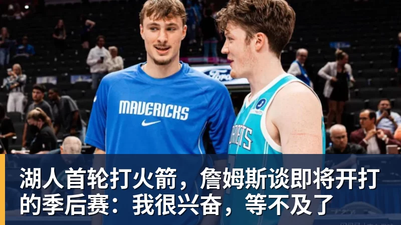 湖人首轮打火箭，詹姆斯谈即将开打的季后赛：我很兴奋，等不及了