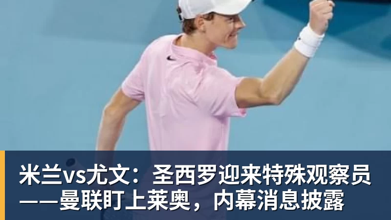 米兰vs尤文:圣西罗迎来特殊观察员——曼联盯上莱奥,内幕消息披露