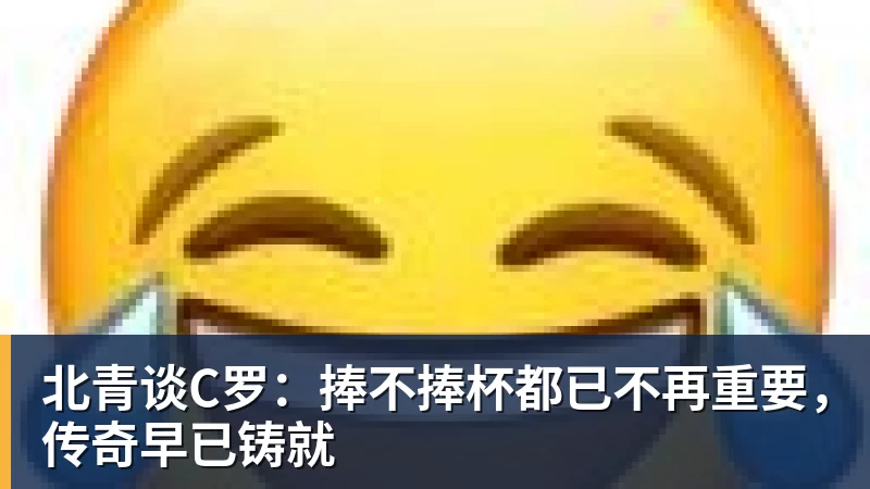 北青谈C罗:捧不捧杯都已不再重要,传奇早已铸就
