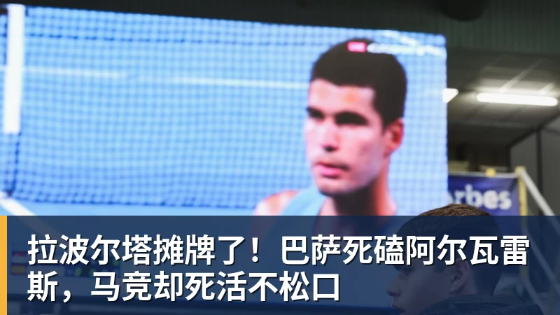 拉波尔塔摊牌了!巴萨死磕阿尔瓦雷斯,马竞却死活不松口