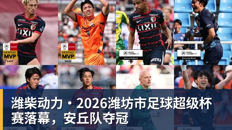 潍柴动力·2026潍坊市足球超级杯赛落幕，安丘队夺冠