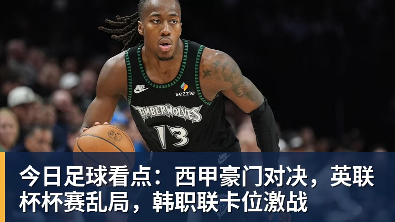 mk体育今日足球看点：西甲豪门对决，英联杯杯赛乱局，韩职联卡位激战