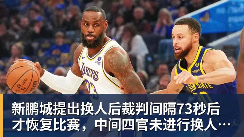 mk体育新鹏城提出换人后裁判间隔73秒后才恢复比赛，中间四官未进行换人检查程序