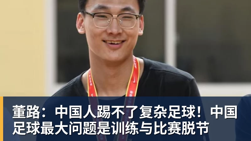 mk体育董路:中国人踢不了复杂足球!中国足球最大问题是训练与比赛脱节