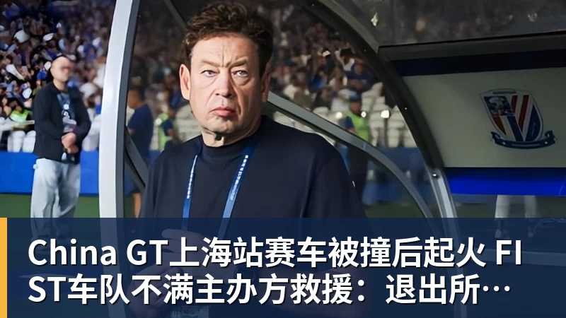 China GT上海站赛车被撞后起火 FIST车队不满主办方救援:退出所有China GT系列赛