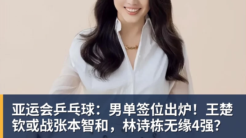 亚运会乒乓球:男单签位出炉!王楚钦或战张本智和,林诗栋无缘4强?
