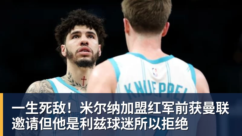 一生死敌！米尔纳加盟红军前获曼联邀请但他是利兹球迷所以拒绝