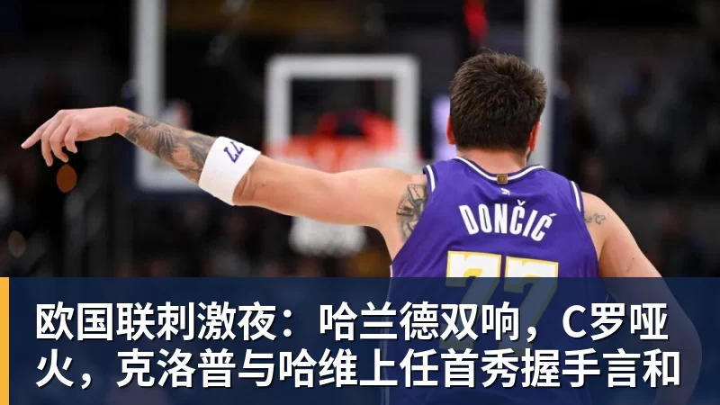 mk体育欧国联刺激夜：哈兰德双响，C罗哑火，克洛普与哈维上任首秀握手言和