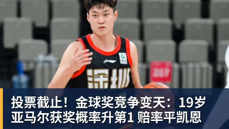 投票截止！金球奖竞争变天：19岁亚马尔获奖概率升第1 赔率平凯恩