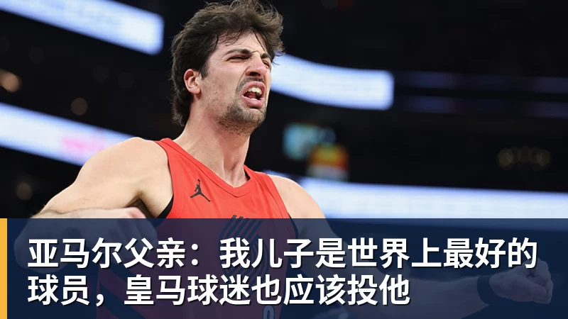 亚马尔父亲:我儿子是世界上最好的球员,皇马球迷也应该投他