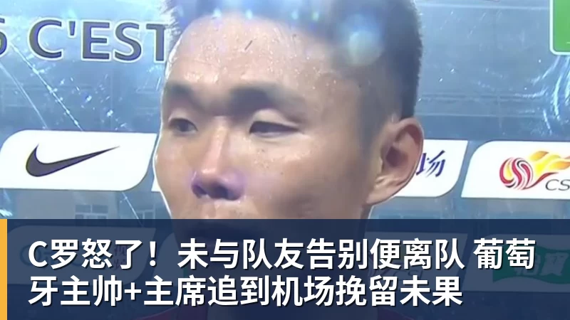 C罗怒了!未与队友告别便离队 葡萄牙主帅+主席追到机场挽留未果