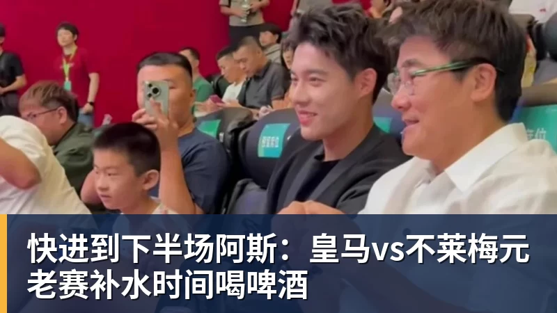 快进到下半场阿斯：皇马vs不莱梅元老赛补水时间喝啤酒