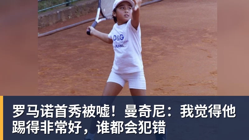 罗马诺首秀被嘘!曼奇尼:我觉得他踢得非常好,谁都会犯错