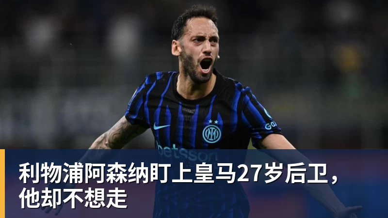利物浦阿森纳盯上皇马27岁后卫，他却不想走