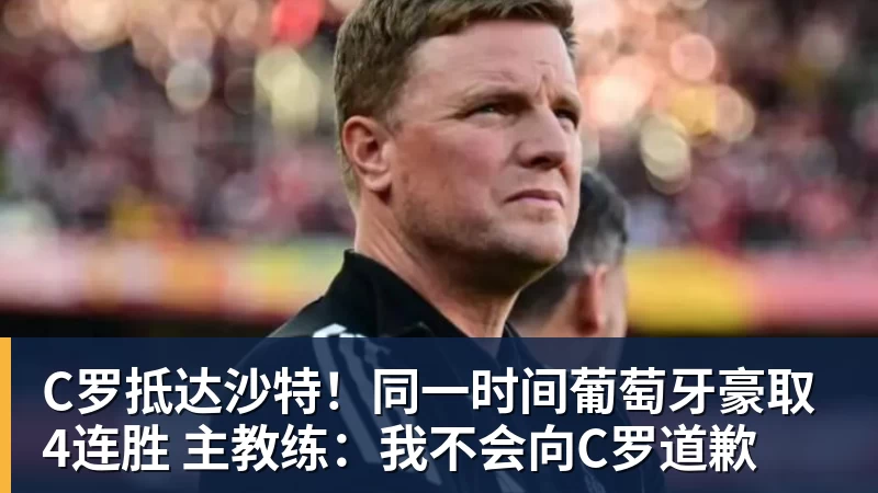 mk体育C罗抵达沙特!同一时间葡萄牙豪取4连胜 主教练:我不会向C罗道歉