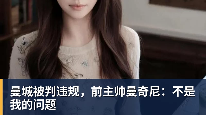 曼城被判违规,前主帅曼奇尼:不是我的问题