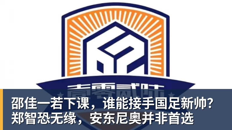 邵佳一若下课，谁能接手国足新帅？郑智恐无缘，安东尼奥并非首选