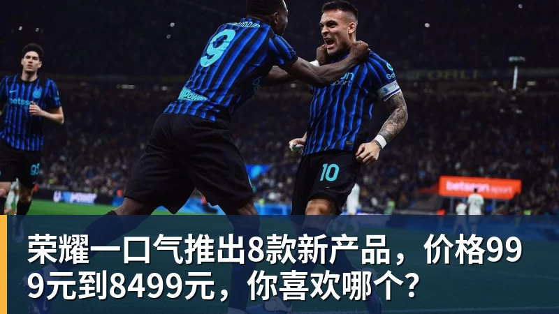 荣耀一口气推出8款新产品，价格999元到8499元，你喜欢哪个？
