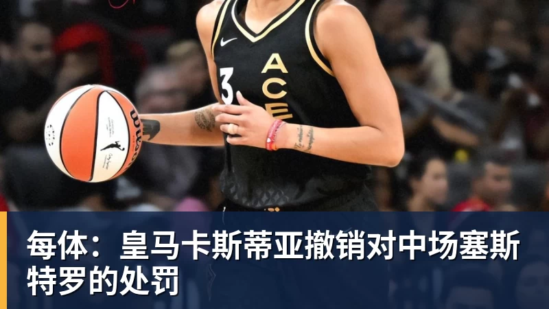 每体:皇马卡斯蒂亚撤销对中场塞斯特罗的处罚