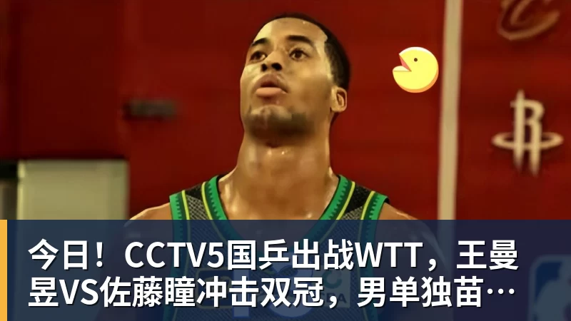 今日！CCTV5国乒出战WTT，王曼昱VS佐藤瞳冲击双冠，男单独苗周启豪PK松岛辉空