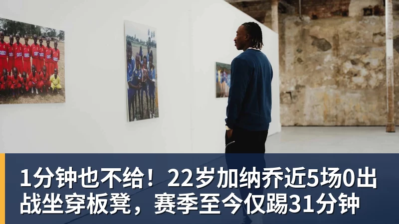 mk体育1分钟也不给!22岁加纳乔近5场0出战坐穿板凳,赛季至今仅踢31分钟