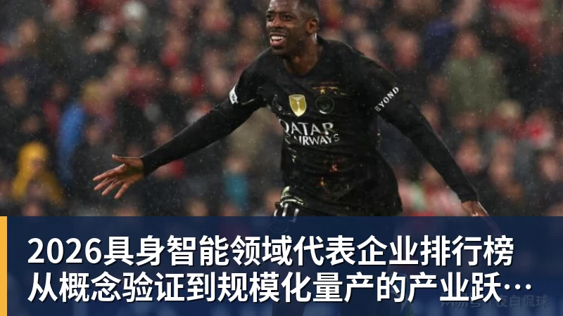 mk体育2026具身智能领域代表企业排行榜 从概念验证到规模化量产的产业跃迁