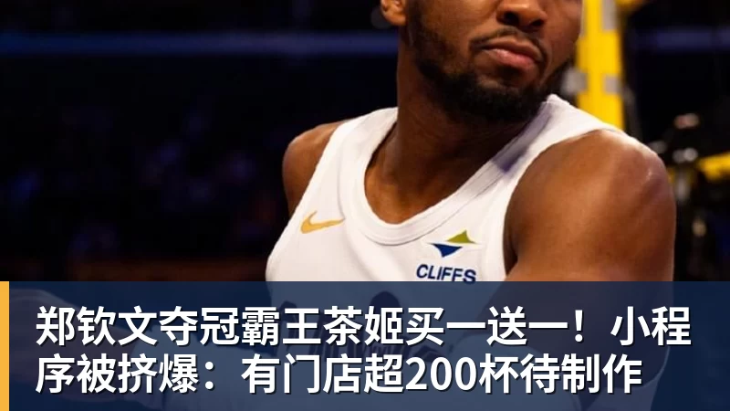 郑钦文夺冠霸王茶姬买一送一！小程序被挤爆：有门店超200杯待制作
