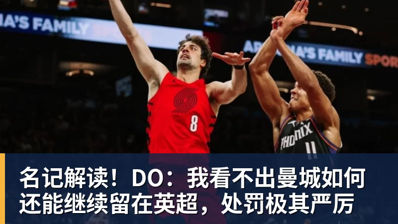 名记解读!DO:我看不出曼城如何还能继续留在英超,处罚极其严厉