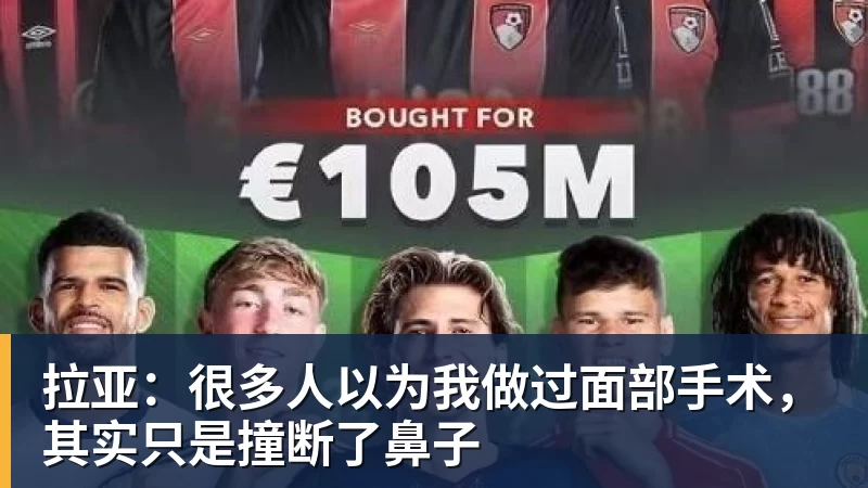 mk体育拉亚:很多人以为我做过面部手术,其实只是撞断了鼻子