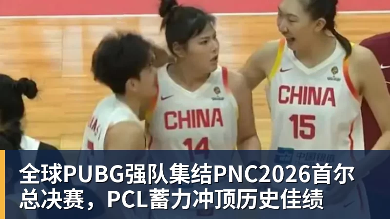 mk体育全球PUBG强队集结PNC2026首尔总决赛，PCL蓄力冲顶历史佳绩