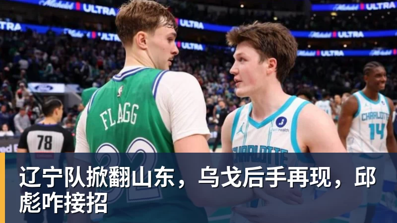 辽宁队掀翻山东,乌戈后手再现,邱彪咋接招